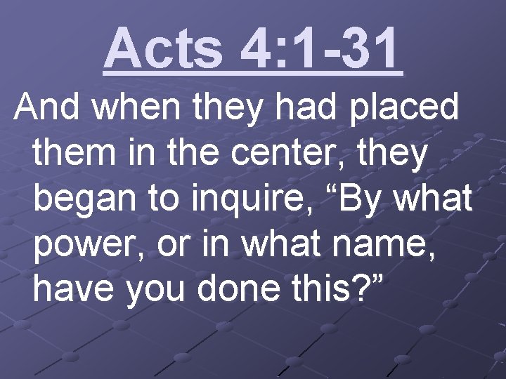 Acts 4: 1 -31 And when they had placed them in the center, they