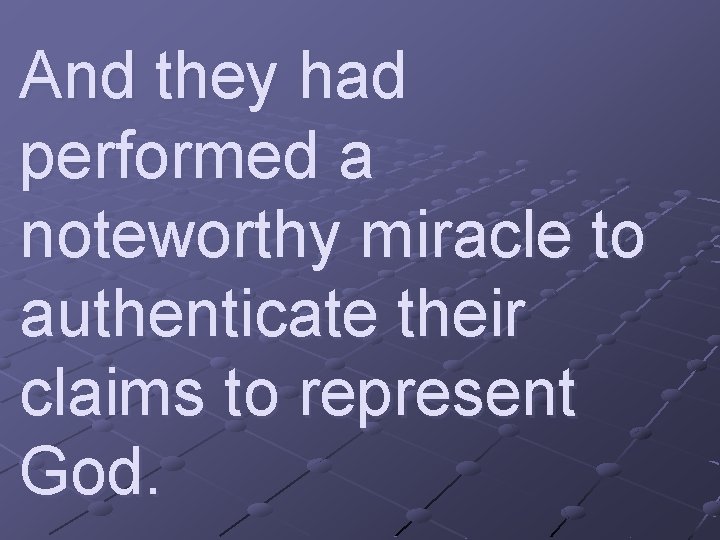 And they had performed a noteworthy miracle to authenticate their claims to represent God.