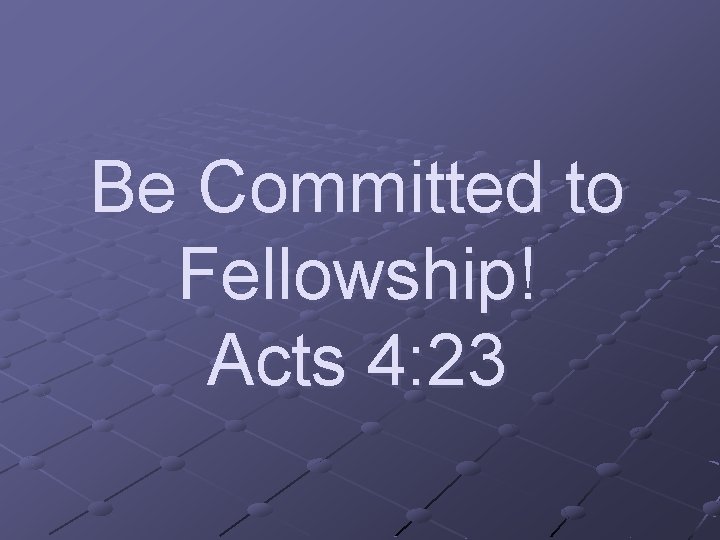 Be Committed to Fellowship! Acts 4: 23 