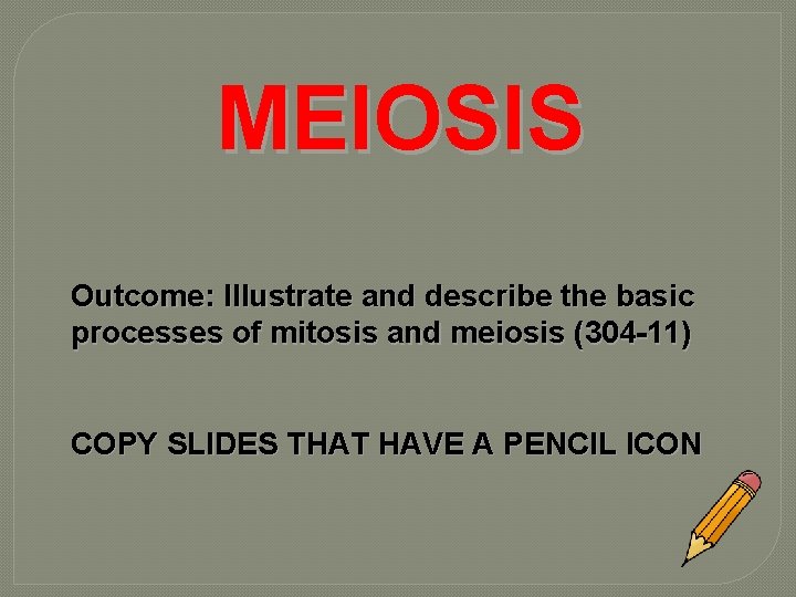 MEIOSIS Outcome: Illustrate and describe the basic processes of mitosis and meiosis (304 -11)