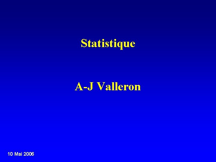 Statistique A-J Valleron 10 Mai 2006 