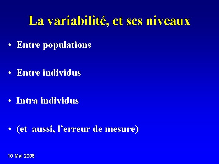 La variabilité, et ses niveaux • Entre populations • Entre individus • Intra individus