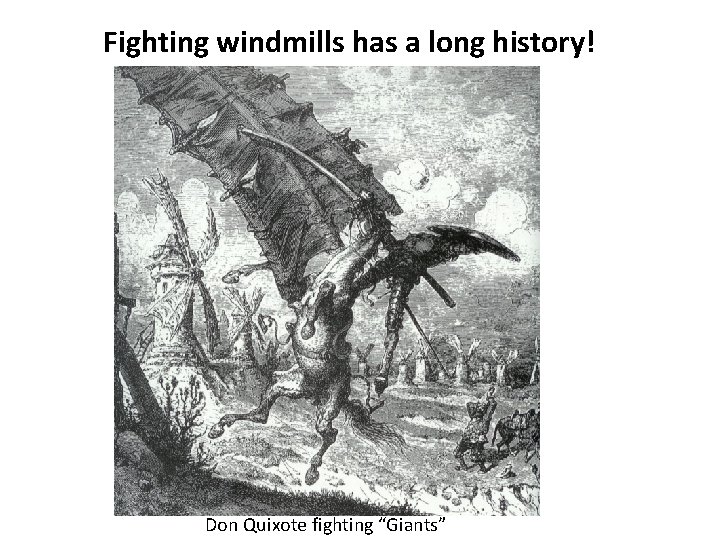 Fighting windmills has a long history! Don Quixote fighting “Giants” 