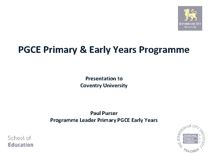 PGCE Primary & Early Years Programme Presentation to Coventry University Paul Purser Programme Leader