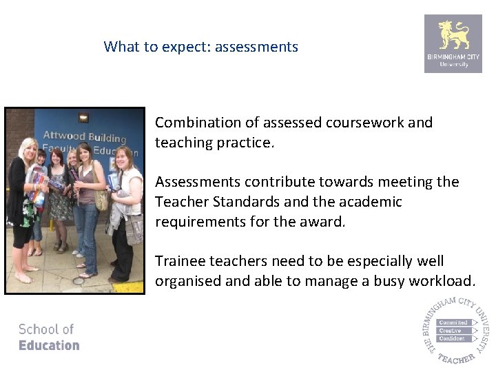 What to expect: assessments Combination of assessed coursework and teaching practice. Assessments contribute towards
