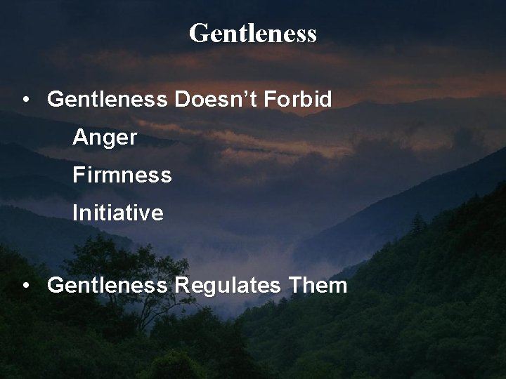 Gentleness • Gentleness Doesn’t Forbid Anger Firmness Initiative • Gentleness Regulates Them 