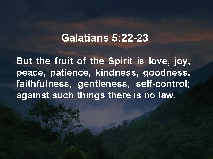 Galatians 5: 22 -23 But the fruit of the Spirit is love, joy, peace,