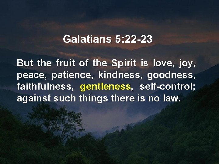 Galatians 5: 22 -23 But the fruit of the Spirit is love, joy, peace,