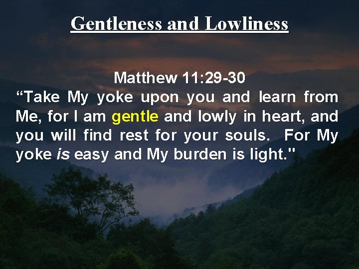 Gentleness and Lowliness Matthew 11: 29 -30 “Take My yoke upon you and learn