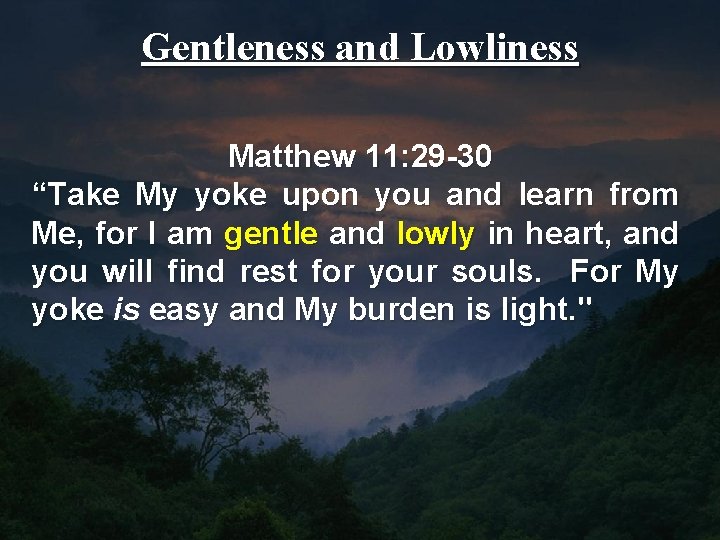 Gentleness and Lowliness Matthew 11: 29 -30 “Take My yoke upon you and learn