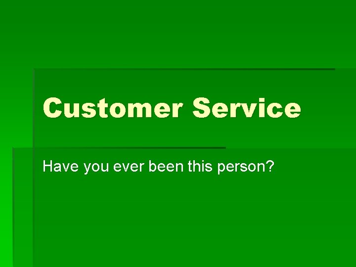 Customer Service Have you ever been this person? 