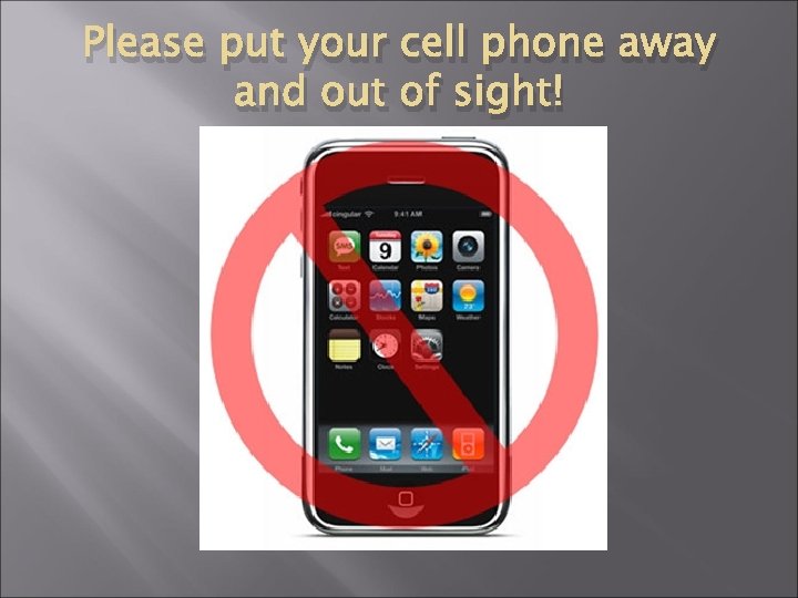 Please put your cell phone away and out of sight! 