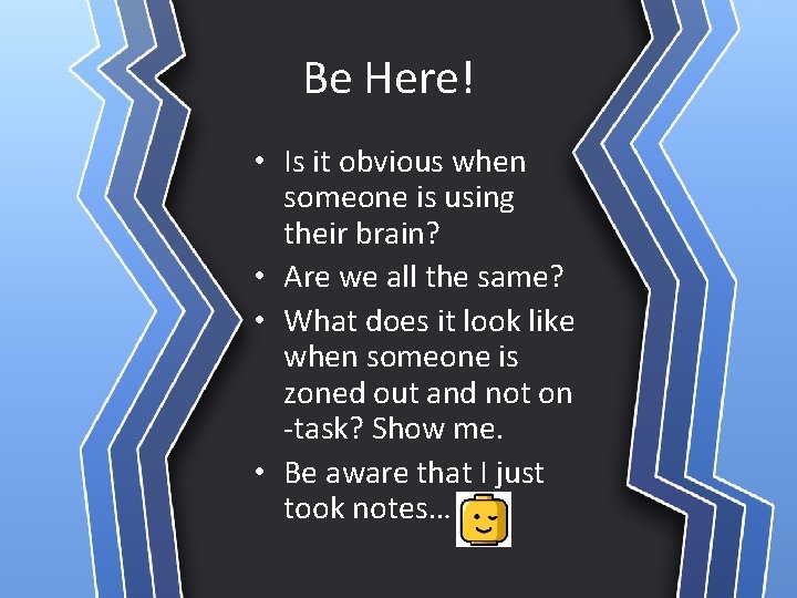 Be Here! • Is it obvious when someone is using their brain? • Are