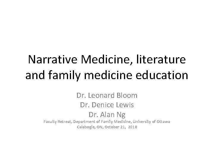 Narrative Medicine, literature and family medicine education Dr. Leonard Bloom Dr. Denice Lewis Dr.