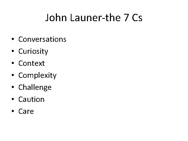 John Launer-the 7 Cs • • Conversations Curiosity Context Complexity Challenge Caution Care 