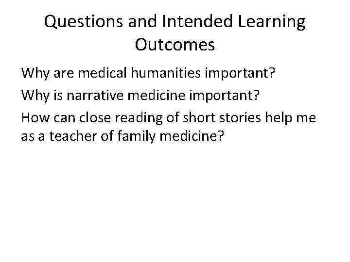 Questions and Intended Learning Outcomes Why are medical humanities important? Why is narrative medicine