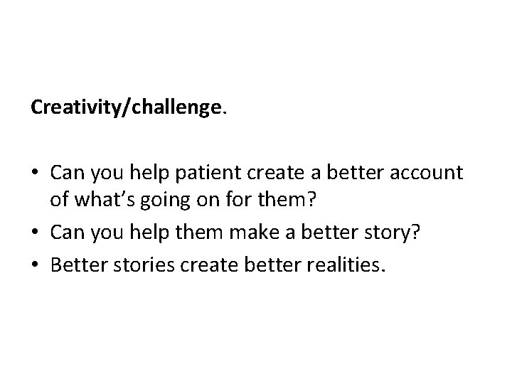 Creativity/challenge. • Can you help patient create a better account of what’s going on