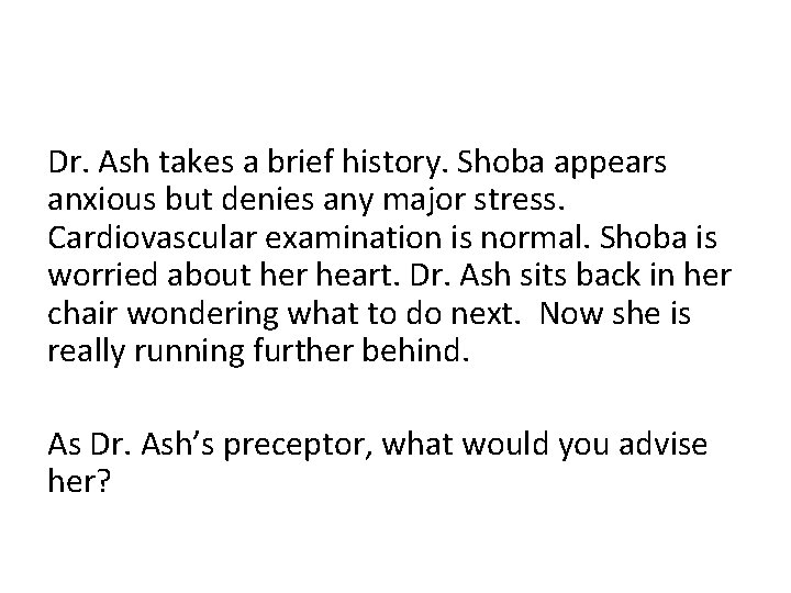 Dr. Ash takes a brief history. Shoba appears anxious but denies any major stress.