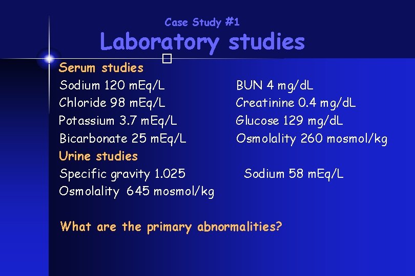 Case Study #1 Laboratory studies � Serum studies Sodium 120 m. Eq/L Chloride 98