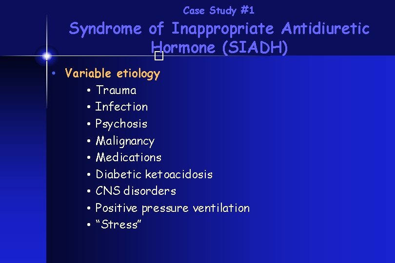 Case Study #1 Syndrome of Inappropriate Antidiuretic Hormone (SIADH) � • Variable etiology •