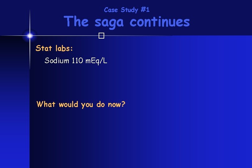 Case Study #1 The saga continues � Stat labs: Sodium 110 m. Eq/L What