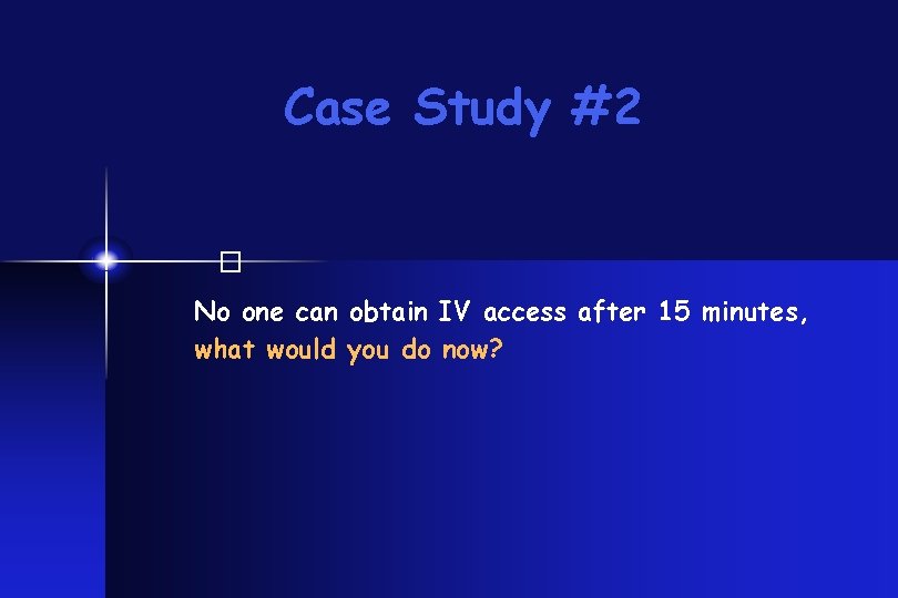 Case Study #2 � No one can obtain IV access after 15 minutes, what