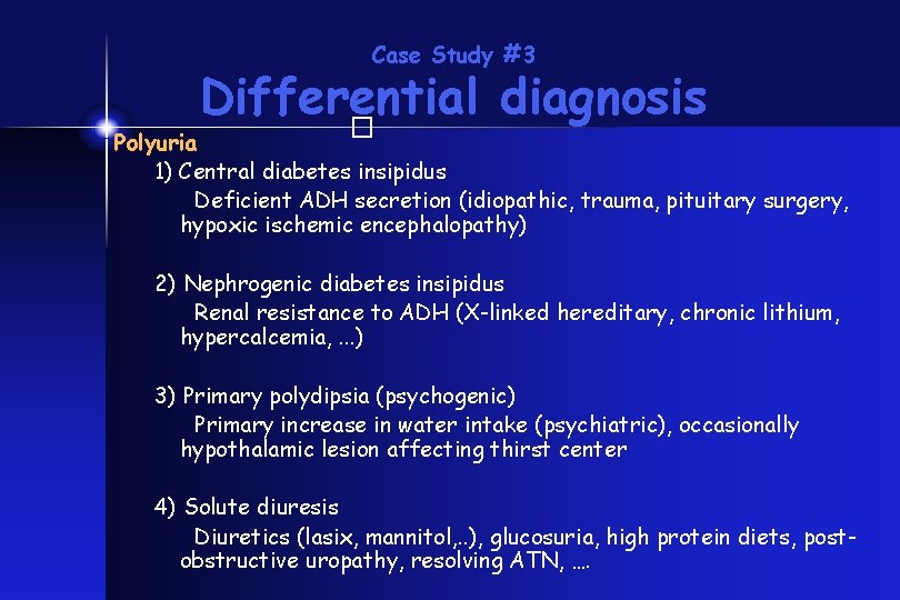 Case Study #3 Differential diagnosis � Polyuria 1) Central diabetes insipidus Deficient ADH secretion