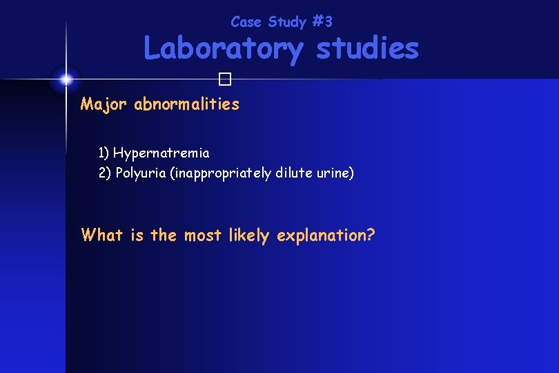 Case Study #3 Laboratory studies � Major abnormalities 1) Hypernatremia 2) Polyuria (inappropriately dilute