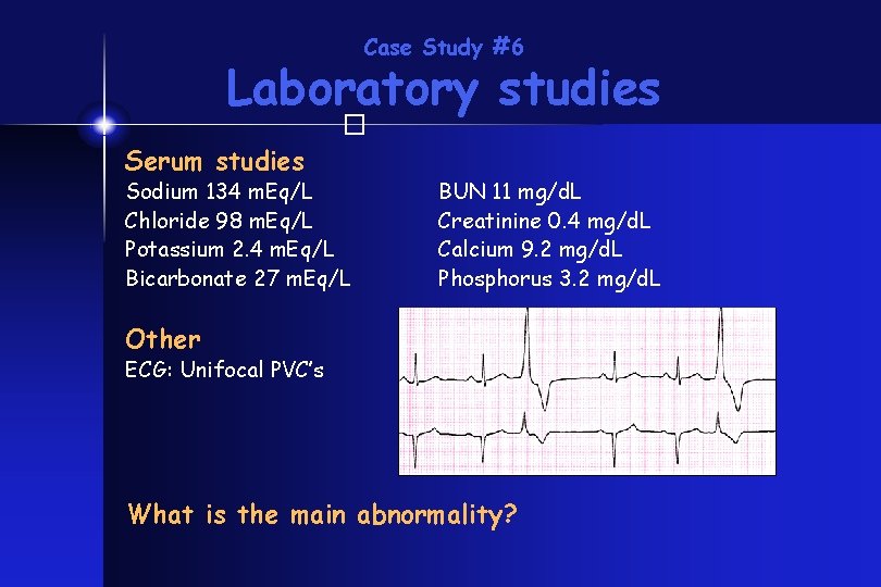 Case Study #6 Laboratory studies � Serum studies Sodium 134 m. Eq/L Chloride 98