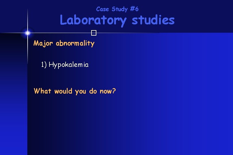 Case Study #6 Laboratory studies � Major abnormality 1) Hypokalemia What would you do