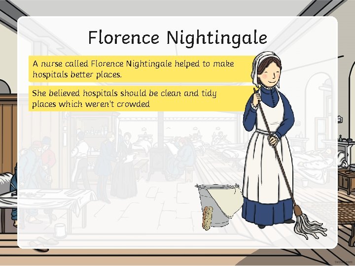 Florence Nightingale A nurse called Florence Nightingale helped to make hospitals better places. She