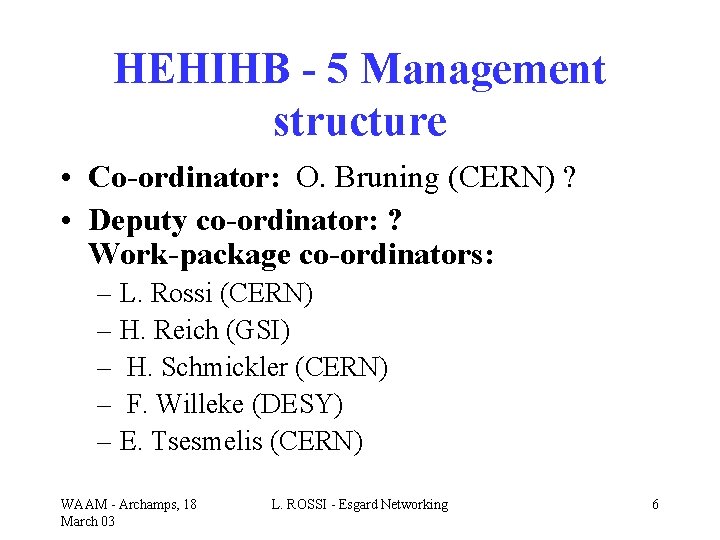 HEHIHB - 5 Management structure • Co-ordinator: O. Bruning (CERN) ? • Deputy co-ordinator: