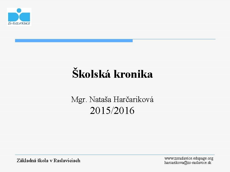 Školská kronika Mgr. Nataša Harčariková 2015/2016 Základná škola v Raslaviciach www. zsraslavice. edupage. org