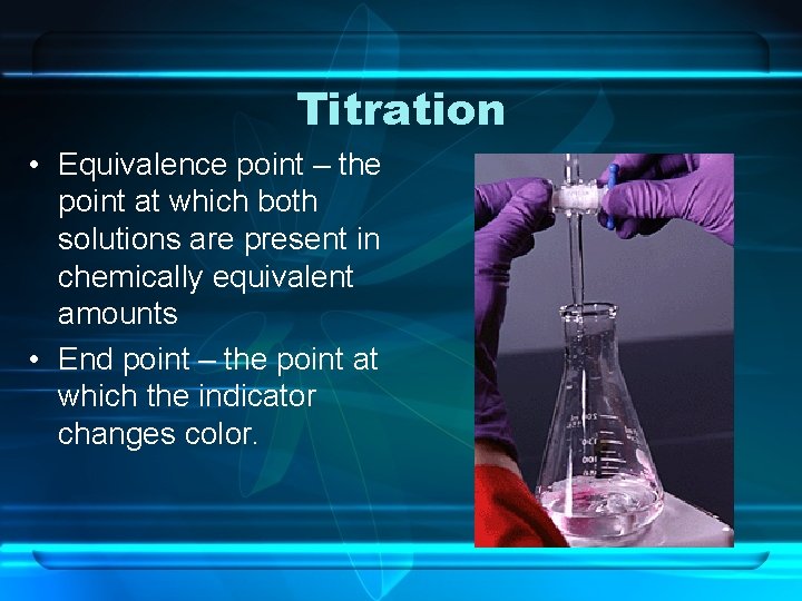 Titration • Equivalence point – the point at which both solutions are present in