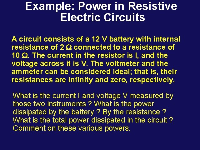 Example: Power in Resistive Electric Circuits A circuit consists of a 12 V battery