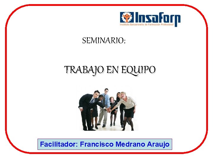 SEMINARIO: TRABAJO EN EQUIPO Facilitador: Francisco Medrano Araujo 