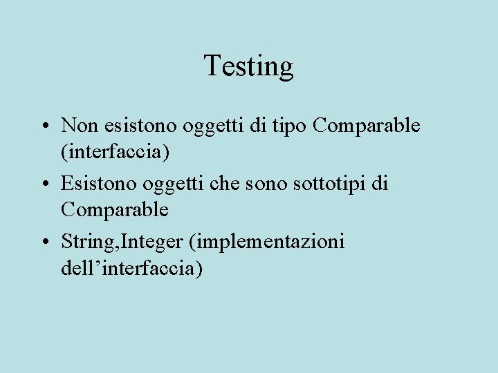 Testing • Non esistono oggetti di tipo Comparable (interfaccia) • Esistono oggetti che sono