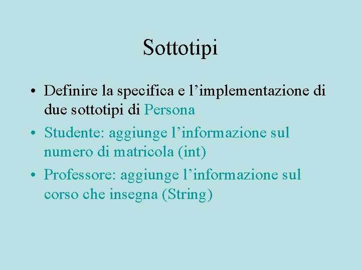 Sottotipi • Definire la specifica e l’implementazione di due sottotipi di Persona • Studente: