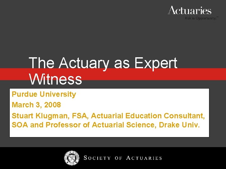 The Actuary as Expert Witness Purdue University March 3, 2008 Stuart Klugman, FSA, Actuarial