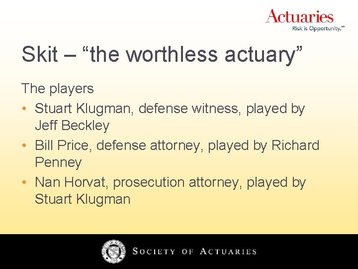 Skit – “the worthless actuary” The players • Stuart Klugman, defense witness, played by