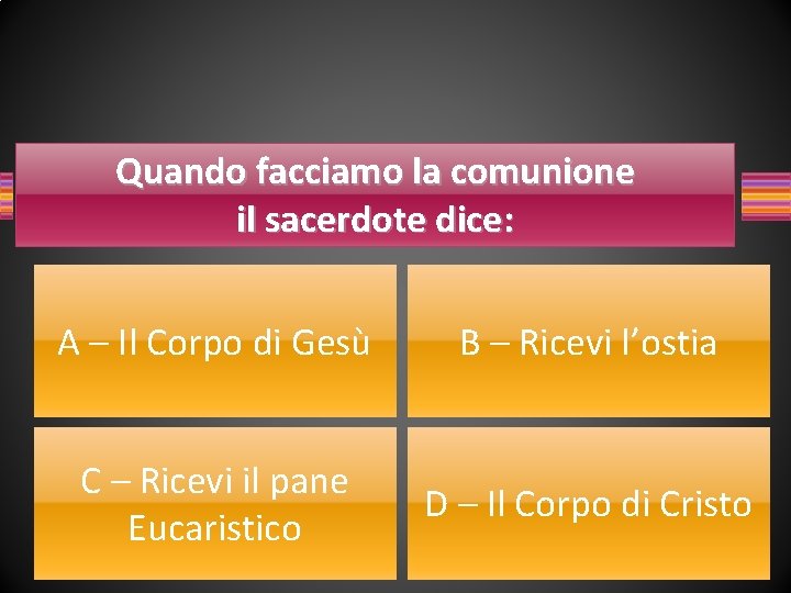 Quando facciamo la comunione il sacerdote dice: A – Il Corpo di Gesù B