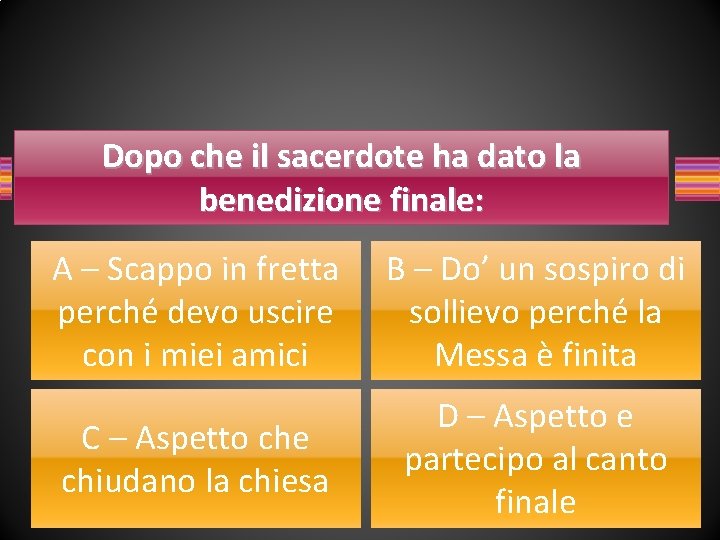 Dopo che il sacerdote ha dato la benedizione finale: A – Scappo in fretta