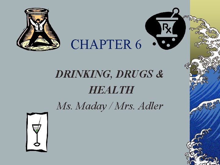 CHAPTER 6 DRINKING, DRUGS & HEALTH Ms. Maday / Mrs. Adler 