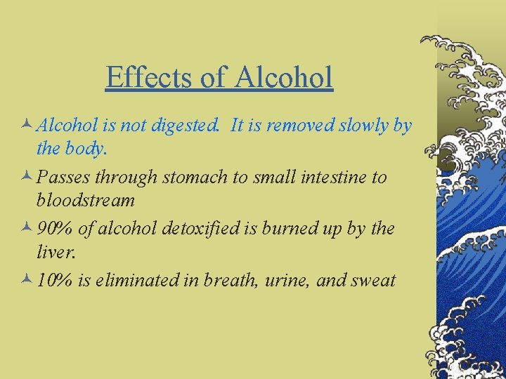 Effects of Alcohol © Alcohol is not digested. It is removed slowly by the