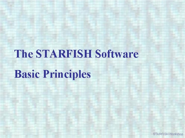 The STARFISH Software Basic Principles STARFISH Workshop 