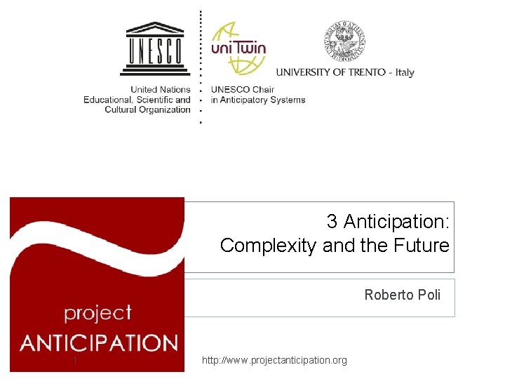 3 Anticipation: Complexity and the Future Roberto Poli 1 http: //www. projectanticipation. org 