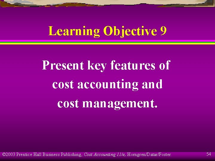 Learning Objective 9 Present key features of cost accounting and cost management. © 2003