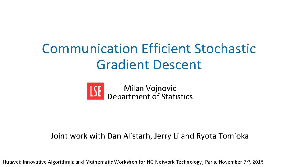 Communication Efficient Stochastic Gradient Descent Milan Vojnović Department of Statistics Joint work with Dan