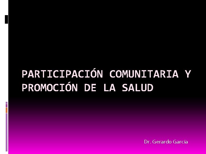 PARTICIPACIÓN COMUNITARIA Y PROMOCIÓN DE LA SALUD Dr. Gerardo García 