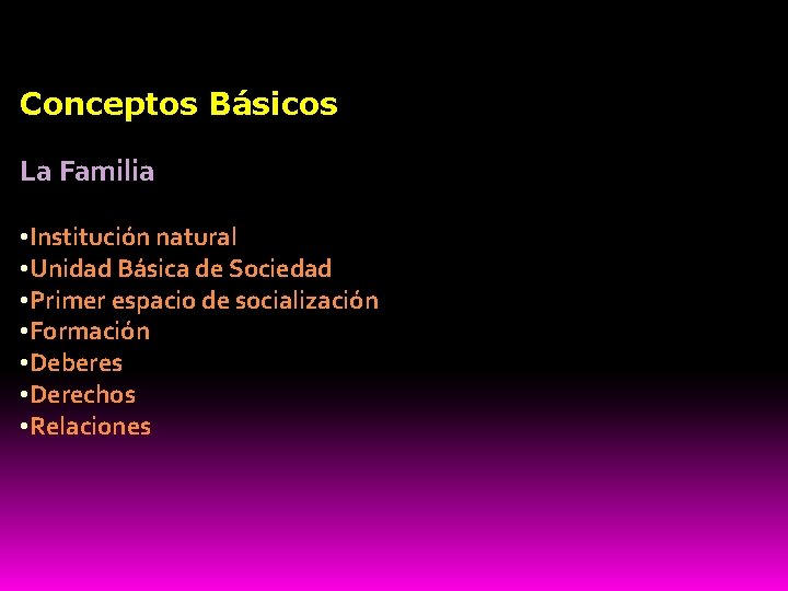 Conceptos Básicos La Familia • Institución natural • Unidad Básica de Sociedad • Primer